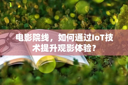 电影院线，如何通过IoT技术提升观影体验？