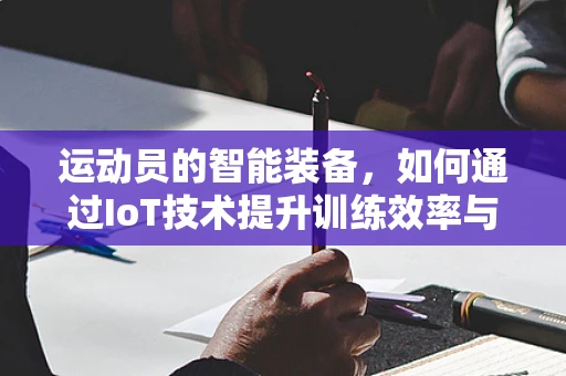 运动员的智能装备，如何通过IoT技术提升训练效率与表现？