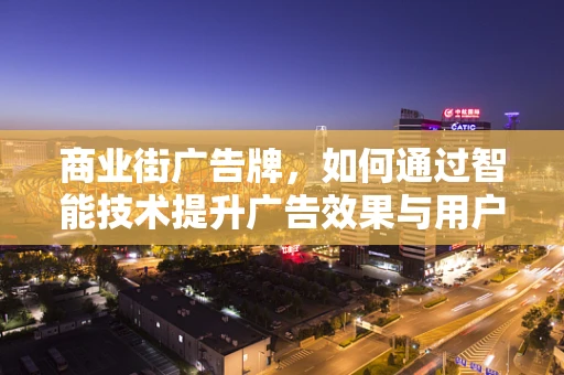 商业街广告牌，如何通过智能技术提升广告效果与用户体验？