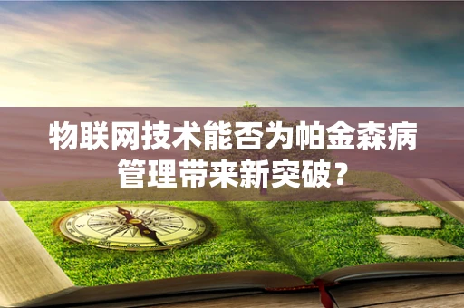 物联网技术能否为帕金森病管理带来新突破？