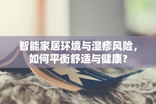 智能家居环境与湿疹风险，如何平衡舒适与健康？