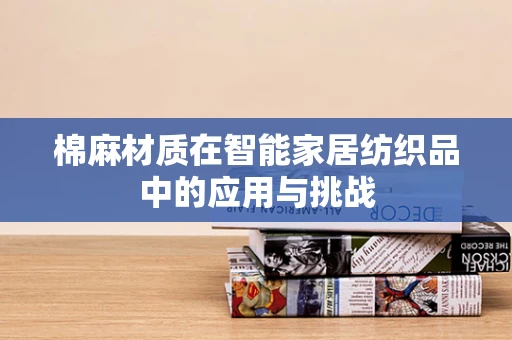 棉麻材质在智能家居纺织品中的应用与挑战