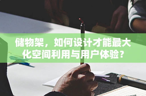 储物架，如何设计才能最大化空间利用与用户体验？