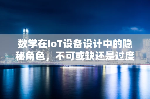 数学在IoT设备设计中的隐秘角色，不可或缺还是过度依赖？
