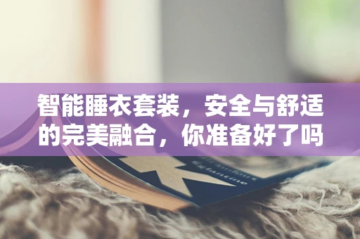 智能睡衣套装，安全与舒适的完美融合，你准备好了吗？