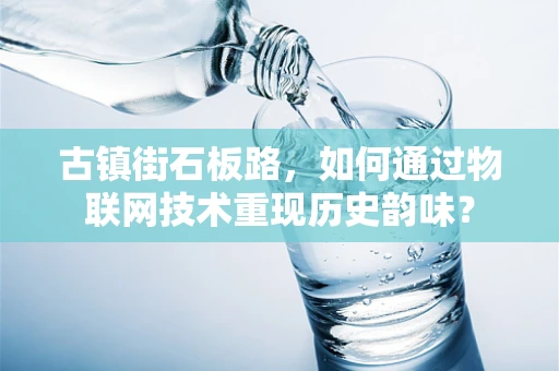 古镇街石板路，如何通过物联网技术重现历史韵味？