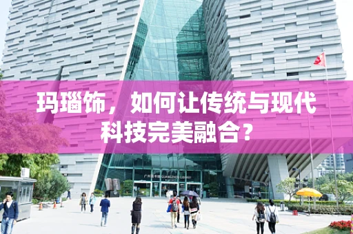 玛瑙饰，如何让传统与现代科技完美融合？