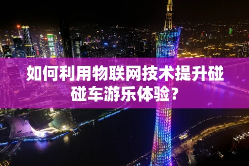 如何利用物联网技术提升碰碰车游乐体验？