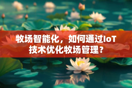 牧场智能化，如何通过IoT技术优化牧场管理？