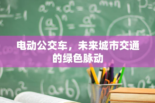 电动公交车，未来城市交通的绿色脉动
