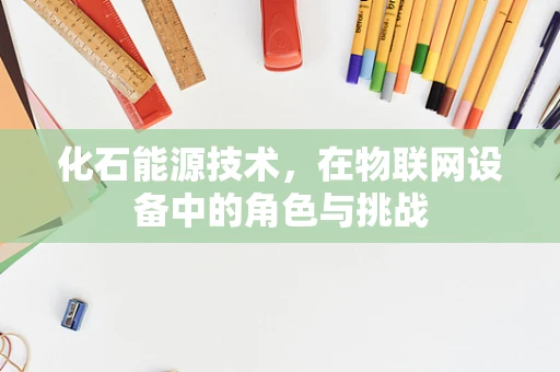 化石能源技术，在物联网设备中的角色与挑战