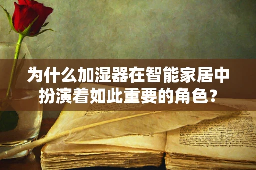 为什么加湿器在智能家居中扮演着如此重要的角色？