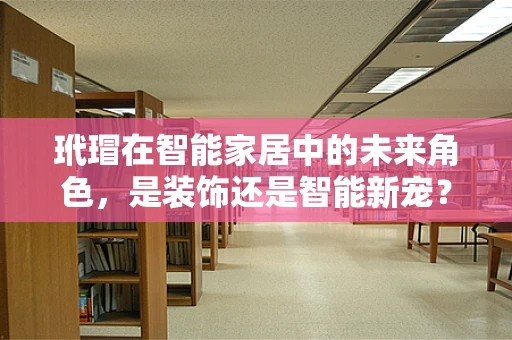 玳瑁在智能家居中的未来角色，是装饰还是智能新宠？
