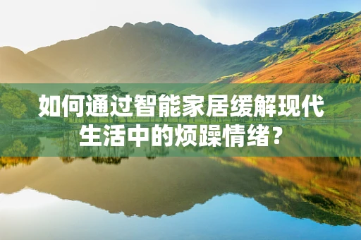 如何通过智能家居缓解现代生活中的烦躁情绪？