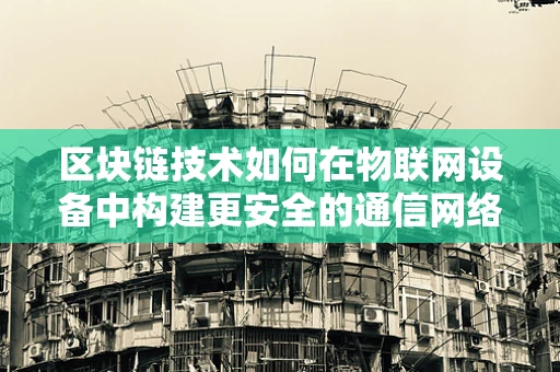 区块链技术如何在物联网设备中构建更安全的通信网络？