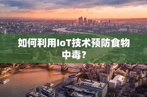 如何利用IoT技术预防食物中毒？