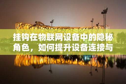 挂钩在物联网设备中的隐秘角色，如何提升设备连接与管理的效率？