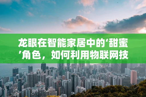 龙眼在智能家居中的‘甜蜜’角色，如何利用物联网技术提升其保鲜与健康管理？