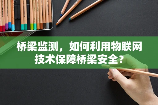 桥梁监测，如何利用物联网技术保障桥梁安全？