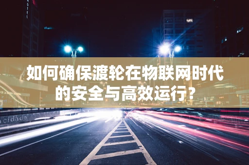 如何确保渡轮在物联网时代的安全与高效运行？