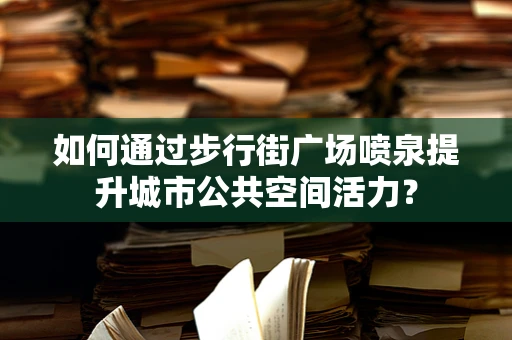如何通过步行街广场喷泉提升城市公共空间活力？