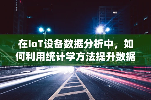 在IoT设备数据分析中，如何利用统计学方法提升数据洞察力？