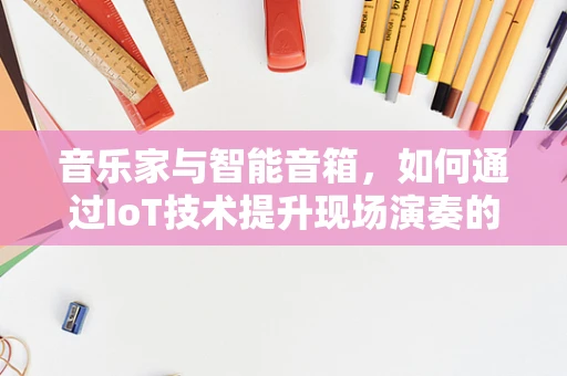 音乐家与智能音箱，如何通过IoT技术提升现场演奏的互动体验？
