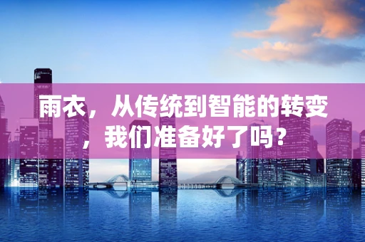 雨衣，从传统到智能的转变，我们准备好了吗？