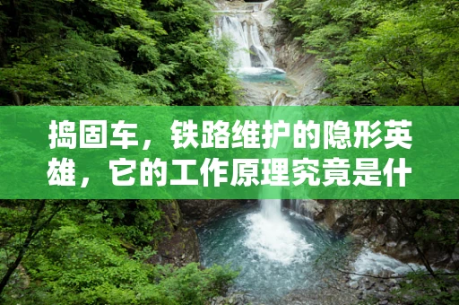 捣固车，铁路维护的隐形英雄，它的工作原理究竟是什么？