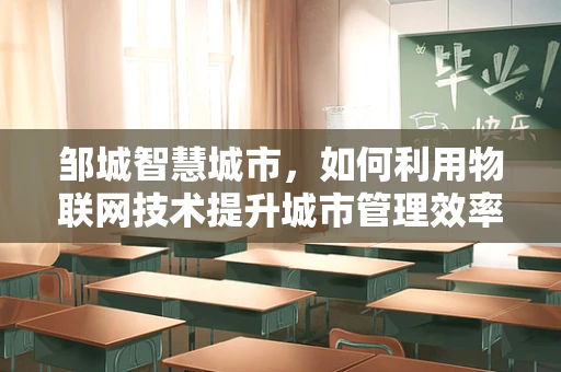邹城智慧城市，如何利用物联网技术提升城市管理效率？