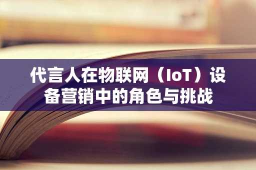 代言人在物联网（IoT）设备营销中的角色与挑战