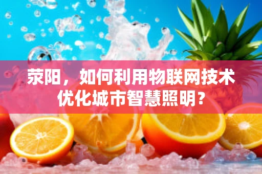 荥阳，如何利用物联网技术优化城市智慧照明？