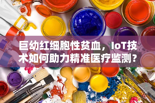 巨幼红细胞性贫血，IoT技术如何助力精准医疗监测？