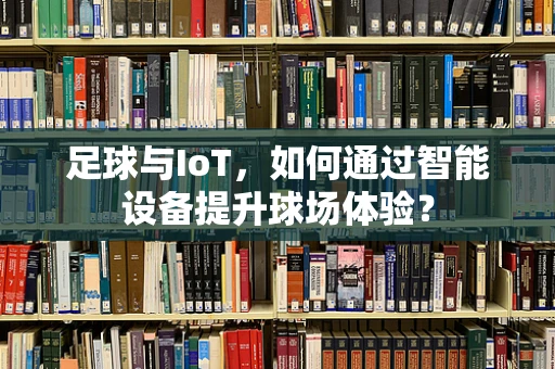 足球与IoT，如何通过智能设备提升球场体验？