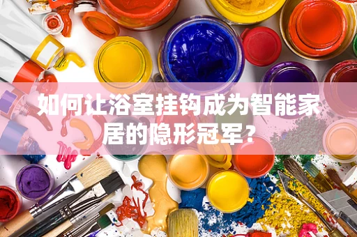 如何让浴室挂钩成为智能家居的隐形冠军？