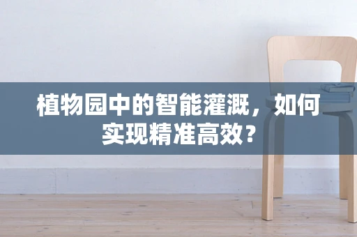 植物园中的智能灌溉，如何实现精准高效？