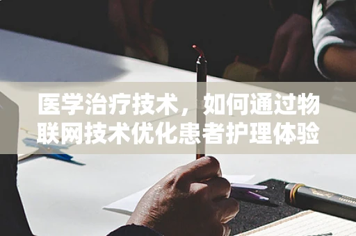 医学治疗技术，如何通过物联网技术优化患者护理体验？
