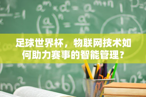 足球世界杯，物联网技术如何助力赛事的智能管理？