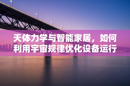 天体力学与智能家居，如何利用宇宙规律优化设备运行？