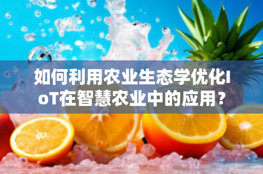 如何利用农业生态学优化IoT在智慧农业中的应用？