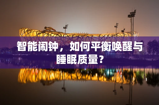 智能闹钟，如何平衡唤醒与睡眠质量？