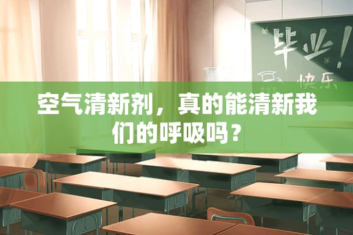 空气清新剂，真的能清新我们的呼吸吗？