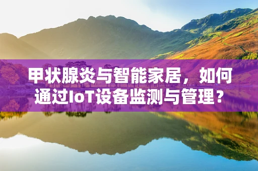 甲状腺炎与智能家居，如何通过IoT设备监测与管理？