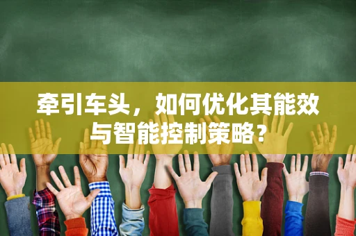 牵引车头，如何优化其能效与智能控制策略？