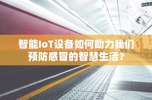 智能IoT设备如何助力我们预防感冒的智慧生活？