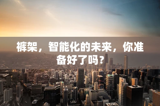 裤架，智能化的未来，你准备好了吗？