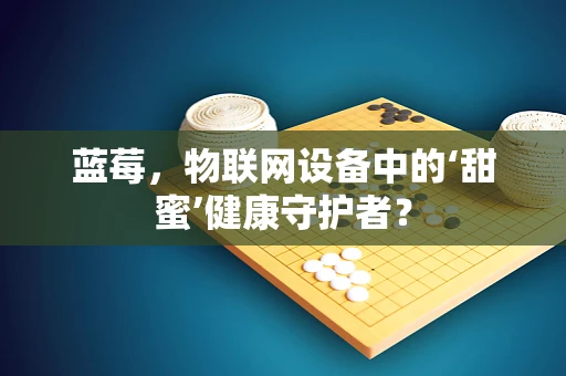 蓝莓，物联网设备中的‘甜蜜’健康守护者？