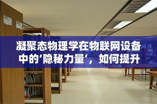 凝聚态物理学在物联网设备中的‘隐秘力量’，如何提升设备性能与效率？