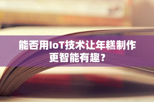 能否用IoT技术让年糕制作更智能有趣？