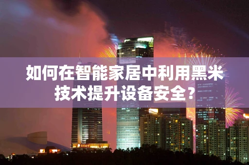 如何在智能家居中利用黑米技术提升设备安全？